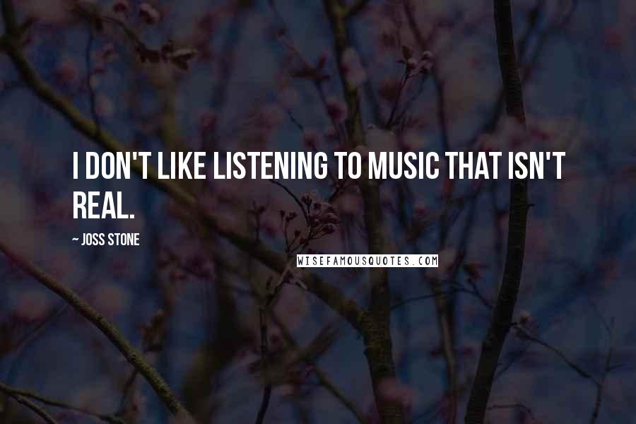 Joss Stone Quotes: I don't like listening to music that isn't real.