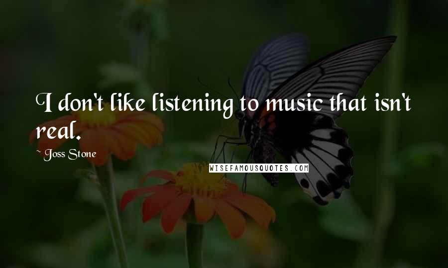 Joss Stone Quotes: I don't like listening to music that isn't real.