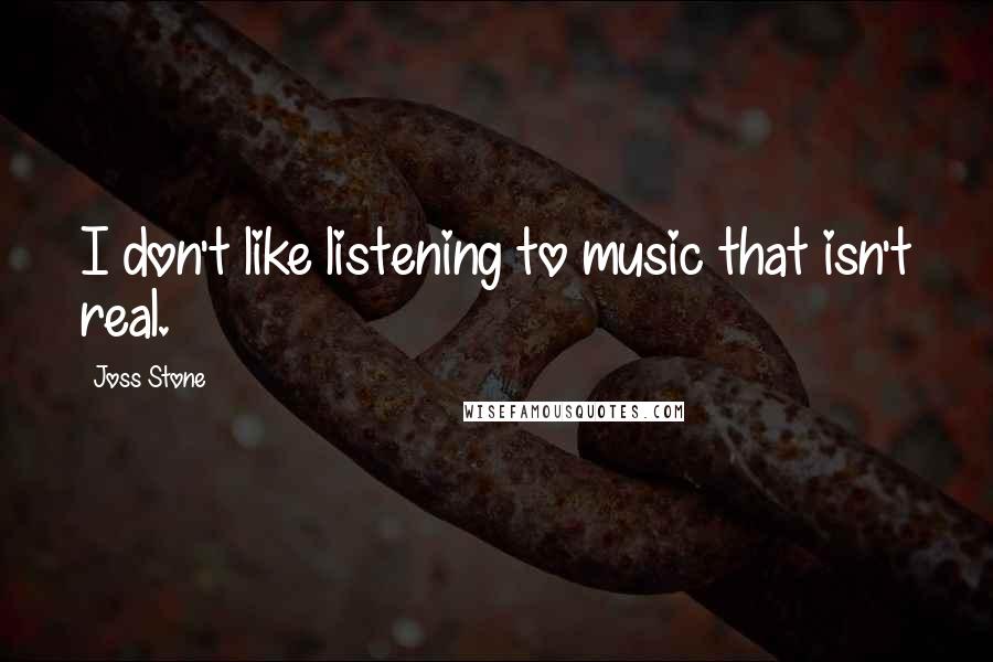 Joss Stone Quotes: I don't like listening to music that isn't real.