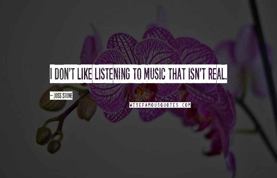 Joss Stone Quotes: I don't like listening to music that isn't real.