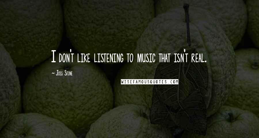 Joss Stone Quotes: I don't like listening to music that isn't real.