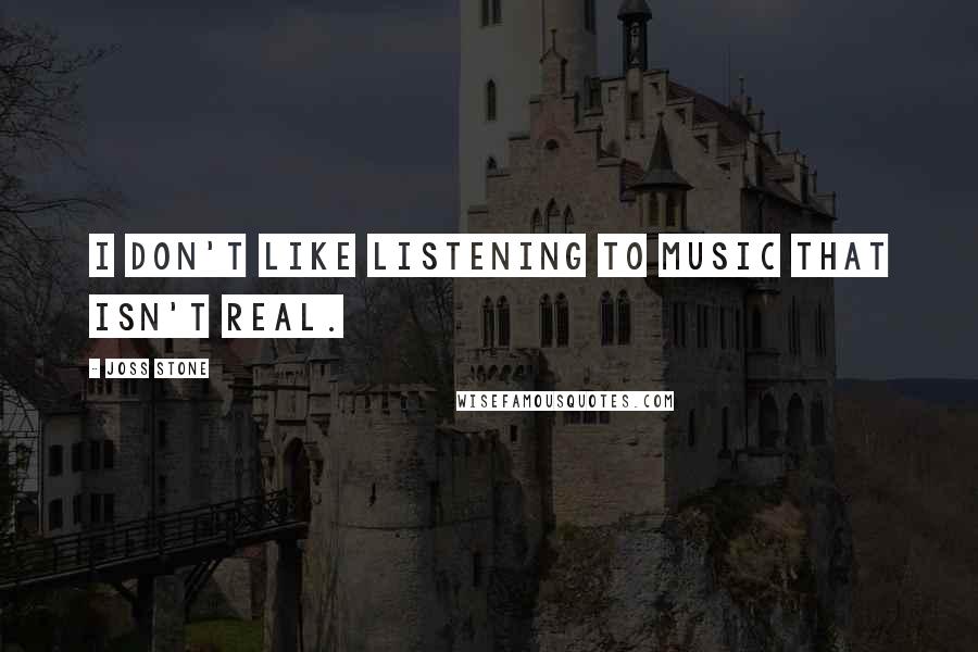 Joss Stone Quotes: I don't like listening to music that isn't real.
