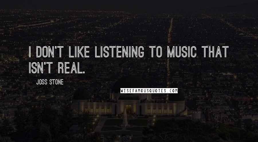 Joss Stone Quotes: I don't like listening to music that isn't real.