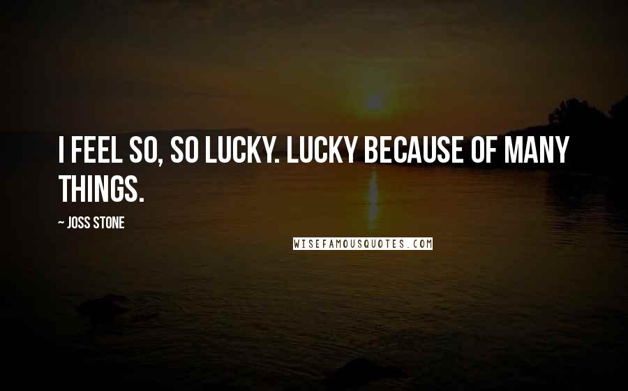 Joss Stone Quotes: I feel so, so lucky. Lucky because of many things.