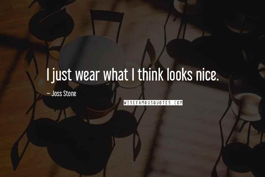 Joss Stone Quotes: I just wear what I think looks nice.