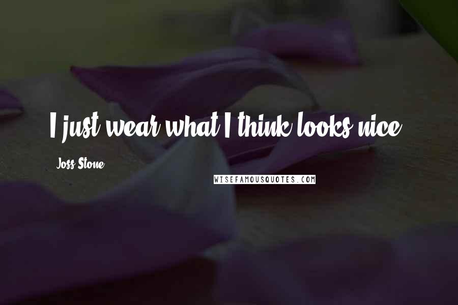 Joss Stone Quotes: I just wear what I think looks nice.