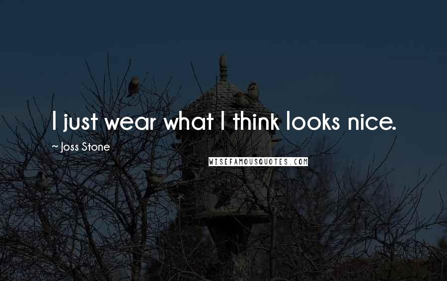 Joss Stone Quotes: I just wear what I think looks nice.