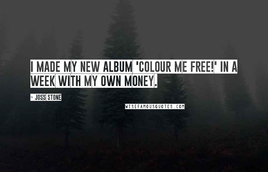 Joss Stone Quotes: I made my new album 'Colour Me Free!' in a week with my own money.