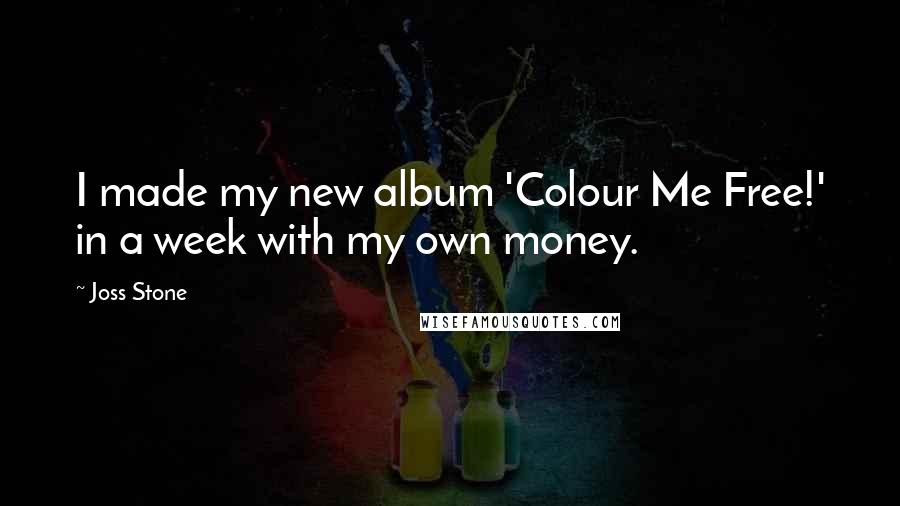 Joss Stone Quotes: I made my new album 'Colour Me Free!' in a week with my own money.