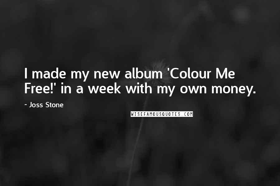 Joss Stone Quotes: I made my new album 'Colour Me Free!' in a week with my own money.