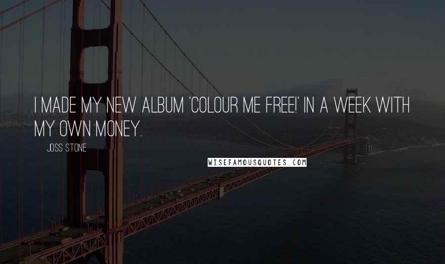 Joss Stone Quotes: I made my new album 'Colour Me Free!' in a week with my own money.