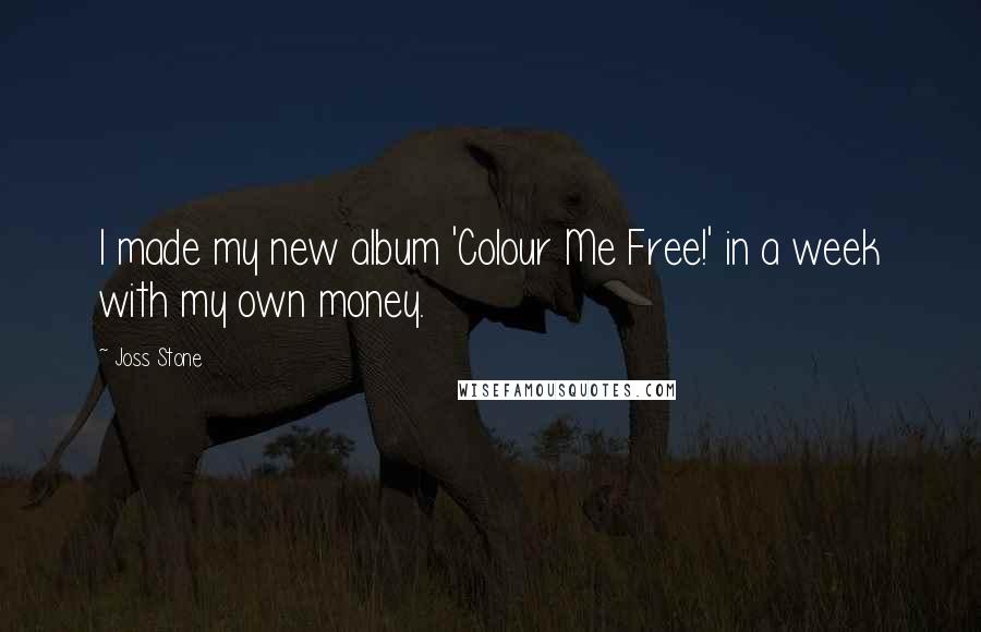 Joss Stone Quotes: I made my new album 'Colour Me Free!' in a week with my own money.