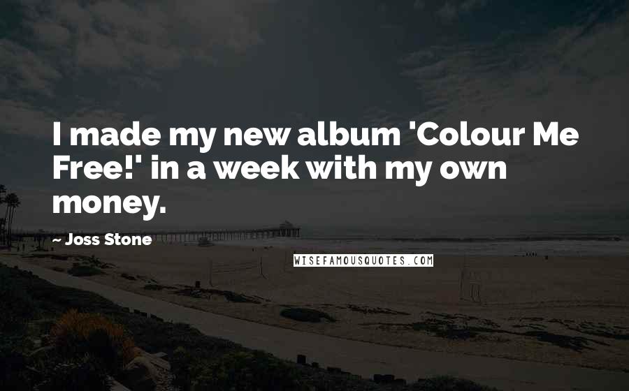 Joss Stone Quotes: I made my new album 'Colour Me Free!' in a week with my own money.