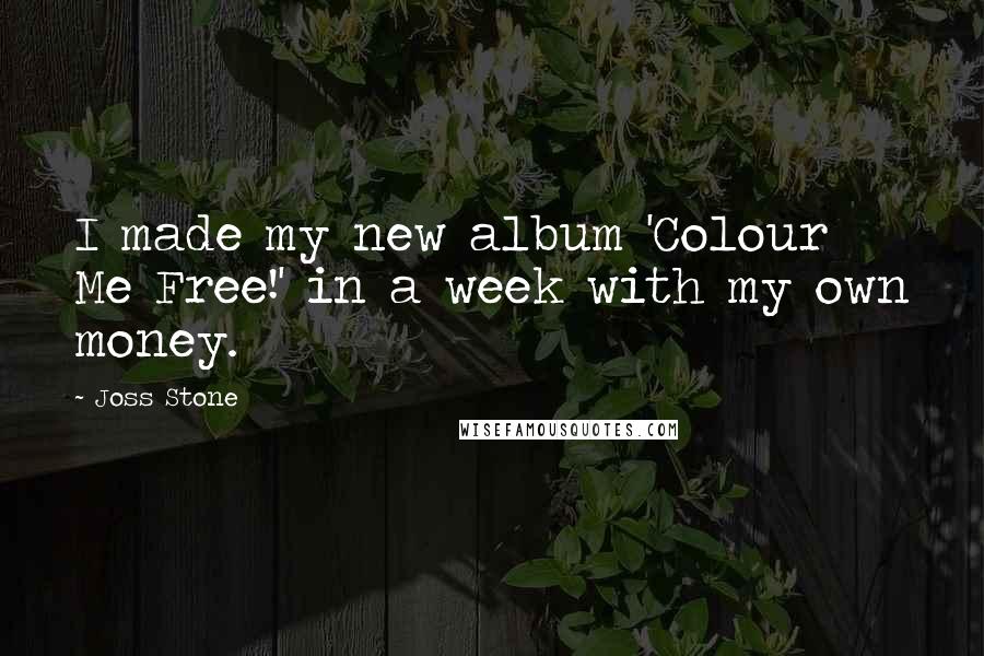Joss Stone Quotes: I made my new album 'Colour Me Free!' in a week with my own money.