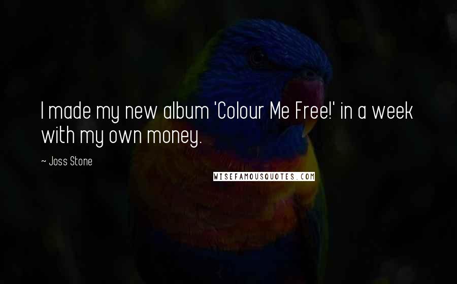 Joss Stone Quotes: I made my new album 'Colour Me Free!' in a week with my own money.