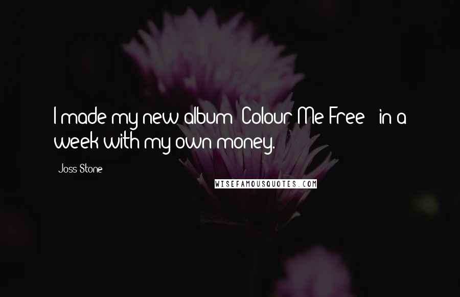 Joss Stone Quotes: I made my new album 'Colour Me Free!' in a week with my own money.