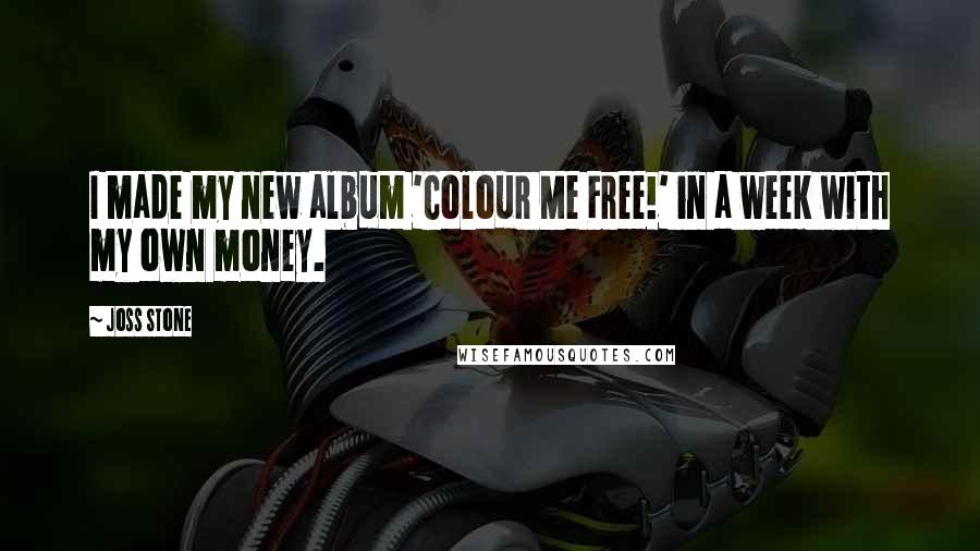 Joss Stone Quotes: I made my new album 'Colour Me Free!' in a week with my own money.