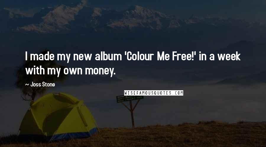 Joss Stone Quotes: I made my new album 'Colour Me Free!' in a week with my own money.