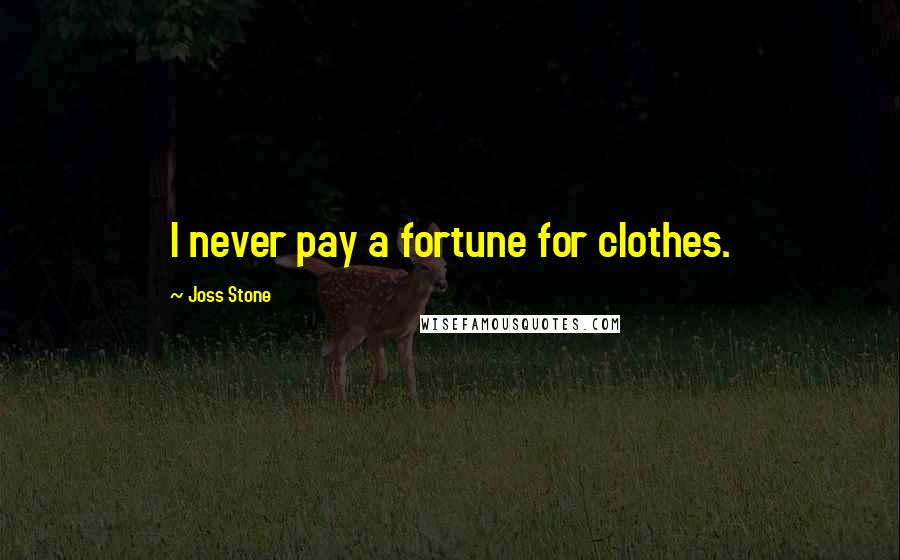 Joss Stone Quotes: I never pay a fortune for clothes.