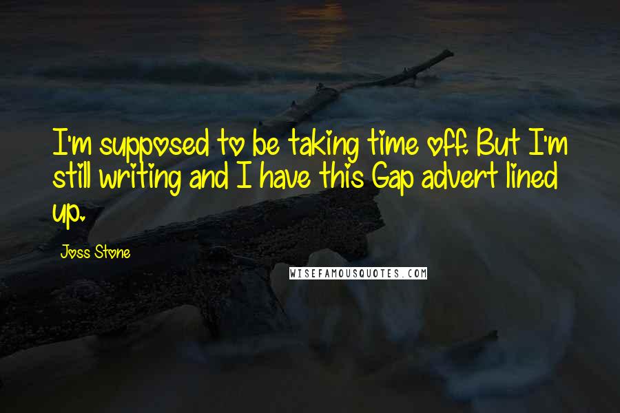 Joss Stone Quotes: I'm supposed to be taking time off. But I'm still writing and I have this Gap advert lined up.