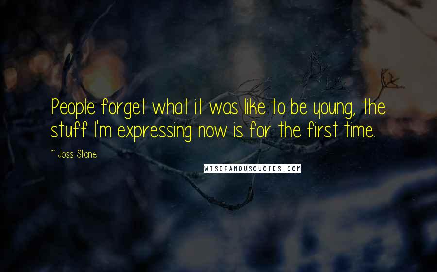 Joss Stone Quotes: People forget what it was like to be young, the stuff I'm expressing now is for the first time.