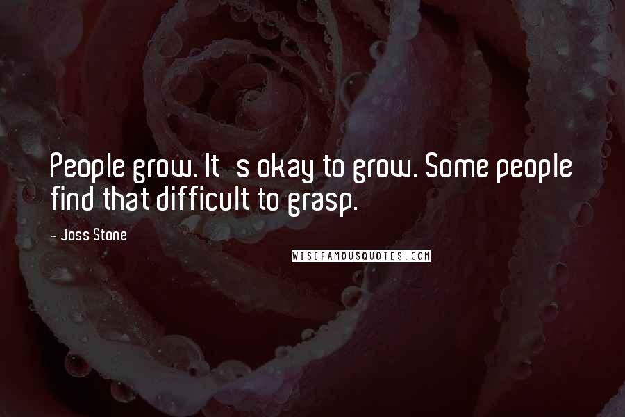 Joss Stone Quotes: People grow. It's okay to grow. Some people find that difficult to grasp.