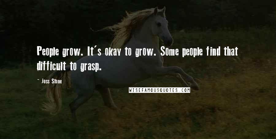 Joss Stone Quotes: People grow. It's okay to grow. Some people find that difficult to grasp.