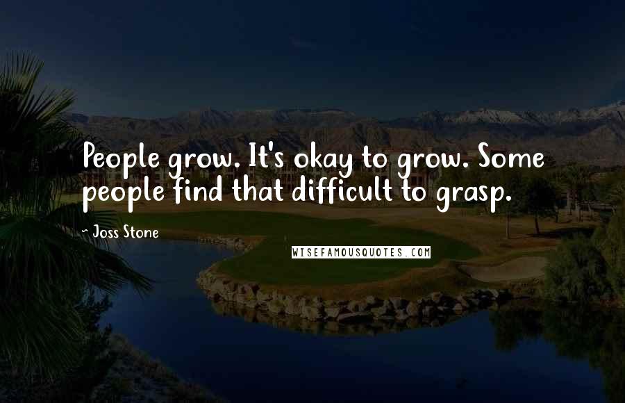Joss Stone Quotes: People grow. It's okay to grow. Some people find that difficult to grasp.