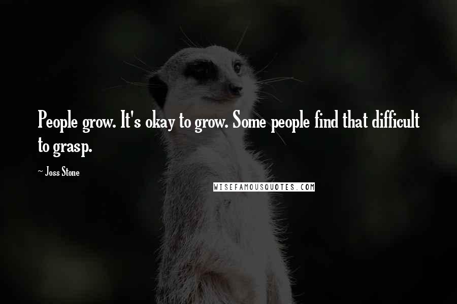 Joss Stone Quotes: People grow. It's okay to grow. Some people find that difficult to grasp.