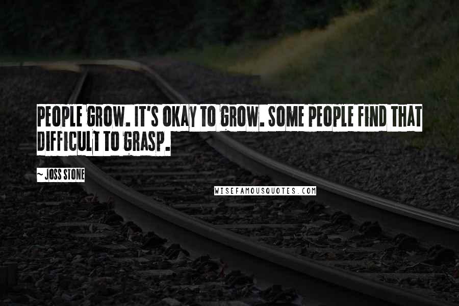 Joss Stone Quotes: People grow. It's okay to grow. Some people find that difficult to grasp.