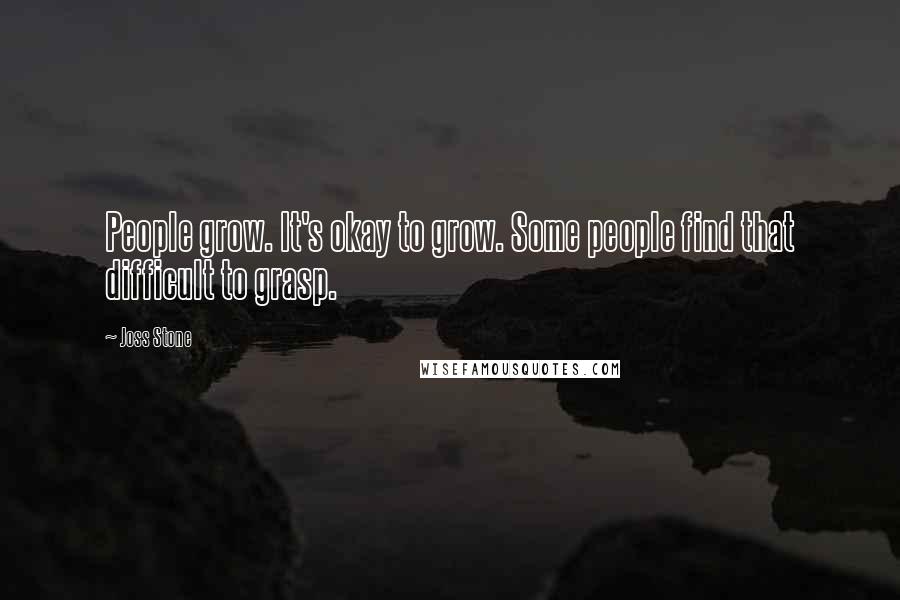 Joss Stone Quotes: People grow. It's okay to grow. Some people find that difficult to grasp.