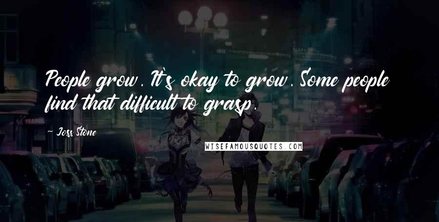 Joss Stone Quotes: People grow. It's okay to grow. Some people find that difficult to grasp.