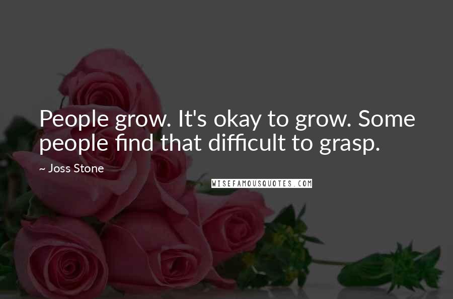 Joss Stone Quotes: People grow. It's okay to grow. Some people find that difficult to grasp.