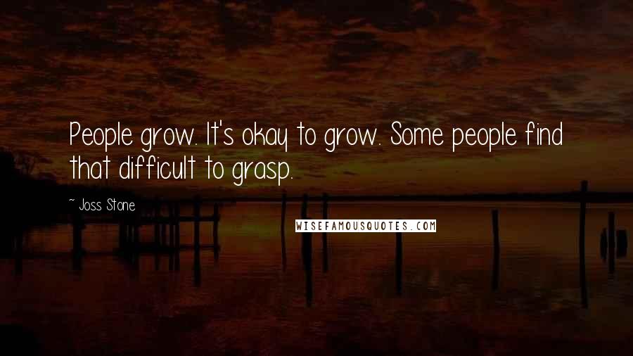 Joss Stone Quotes: People grow. It's okay to grow. Some people find that difficult to grasp.