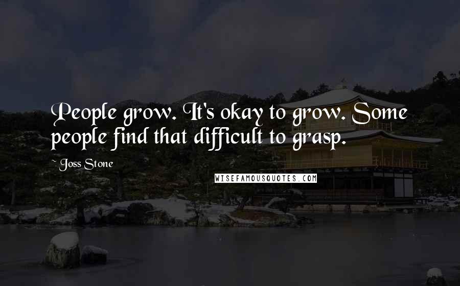 Joss Stone Quotes: People grow. It's okay to grow. Some people find that difficult to grasp.