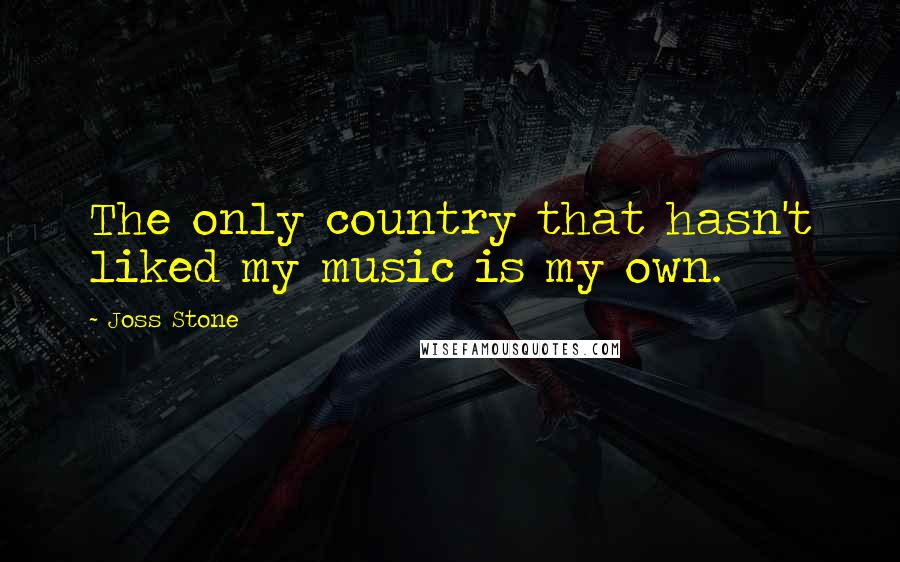 Joss Stone Quotes: The only country that hasn't liked my music is my own.