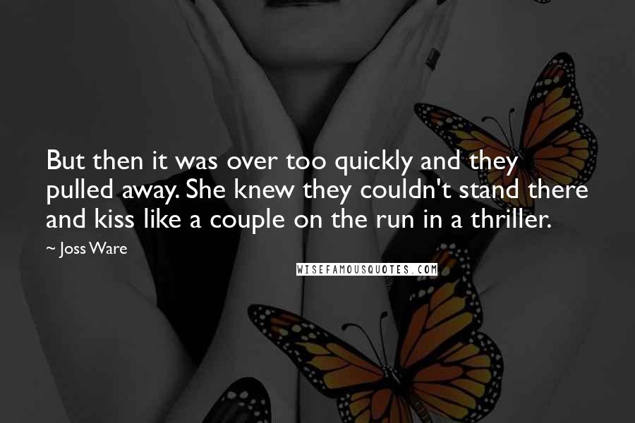 Joss Ware Quotes: But then it was over too quickly and they pulled away. She knew they couldn't stand there and kiss like a couple on the run in a thriller.