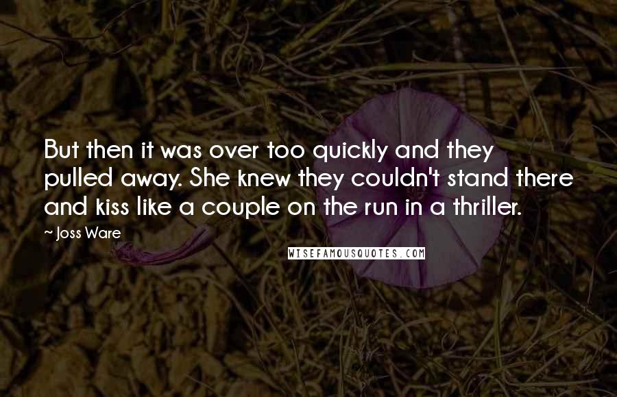 Joss Ware Quotes: But then it was over too quickly and they pulled away. She knew they couldn't stand there and kiss like a couple on the run in a thriller.
