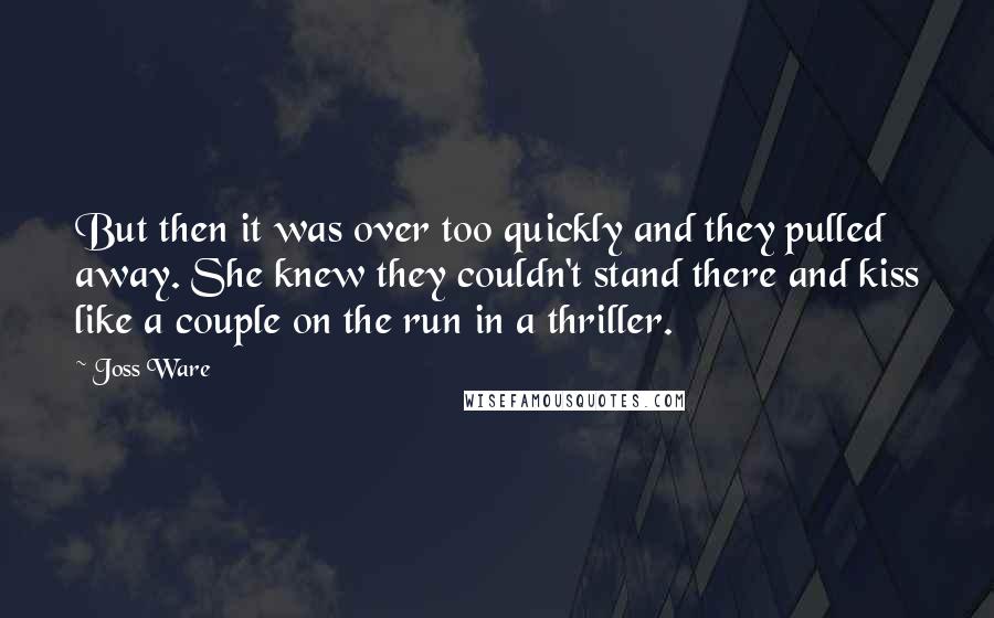 Joss Ware Quotes: But then it was over too quickly and they pulled away. She knew they couldn't stand there and kiss like a couple on the run in a thriller.