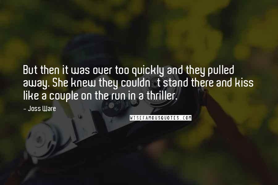 Joss Ware Quotes: But then it was over too quickly and they pulled away. She knew they couldn't stand there and kiss like a couple on the run in a thriller.