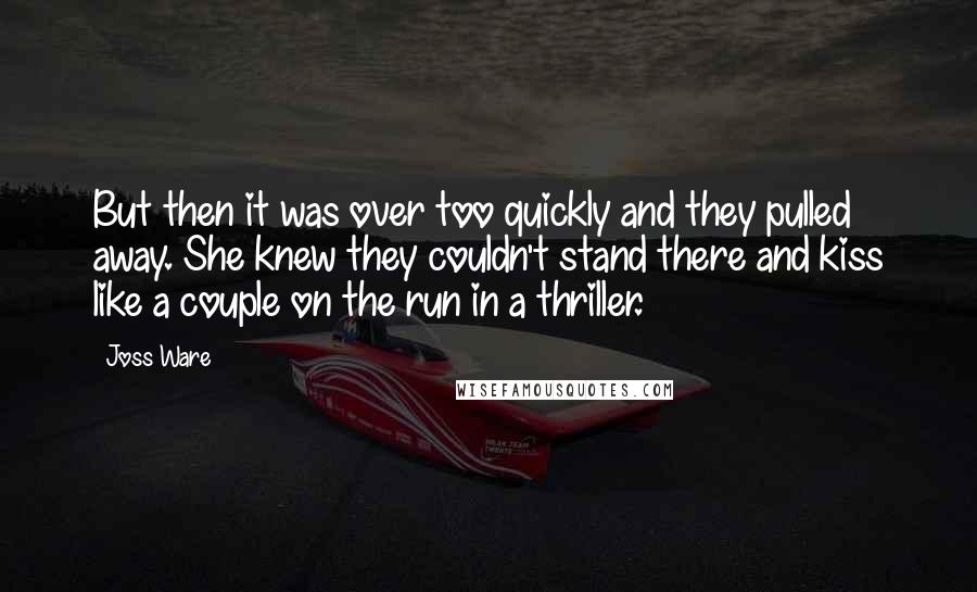 Joss Ware Quotes: But then it was over too quickly and they pulled away. She knew they couldn't stand there and kiss like a couple on the run in a thriller.