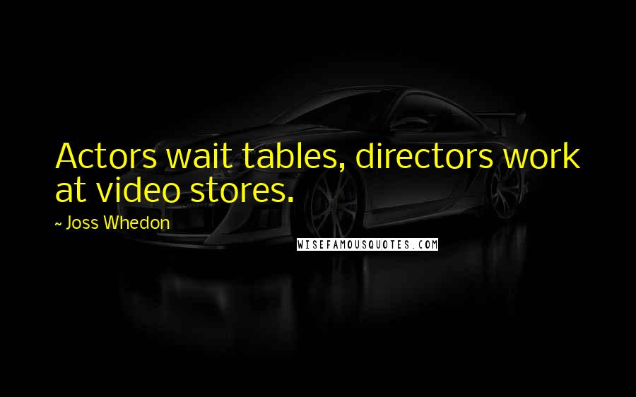 Joss Whedon Quotes: Actors wait tables, directors work at video stores.