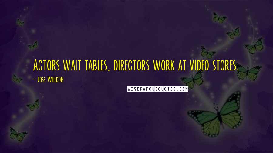 Joss Whedon Quotes: Actors wait tables, directors work at video stores.