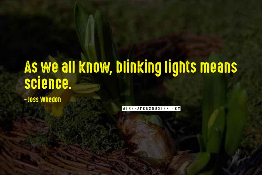 Joss Whedon Quotes: As we all know, blinking lights means science.