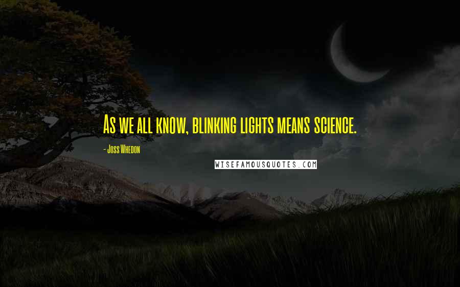 Joss Whedon Quotes: As we all know, blinking lights means science.