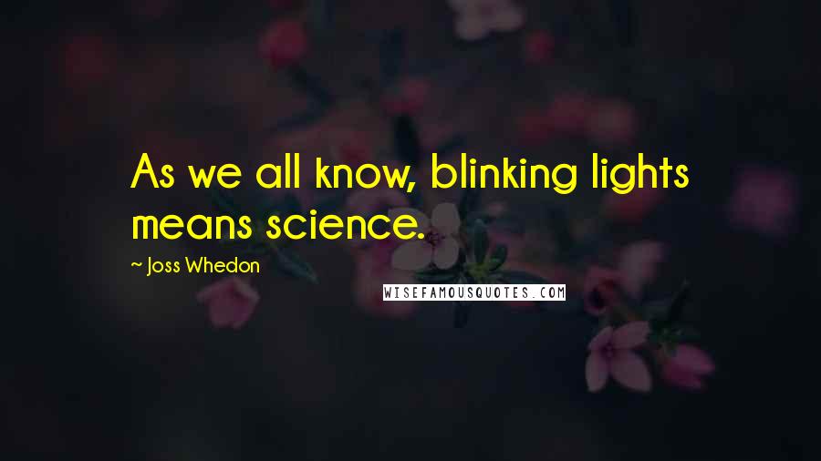 Joss Whedon Quotes: As we all know, blinking lights means science.