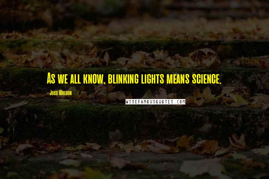 Joss Whedon Quotes: As we all know, blinking lights means science.