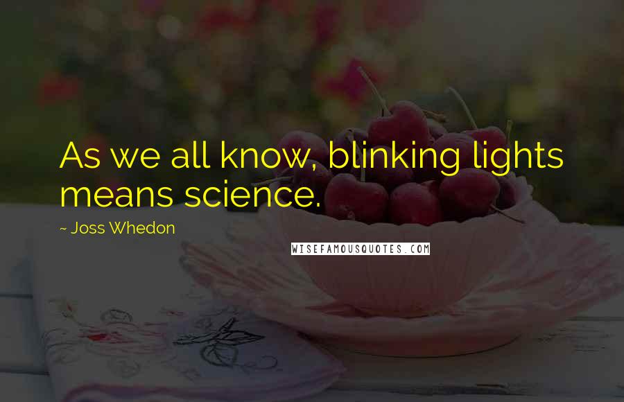 Joss Whedon Quotes: As we all know, blinking lights means science.