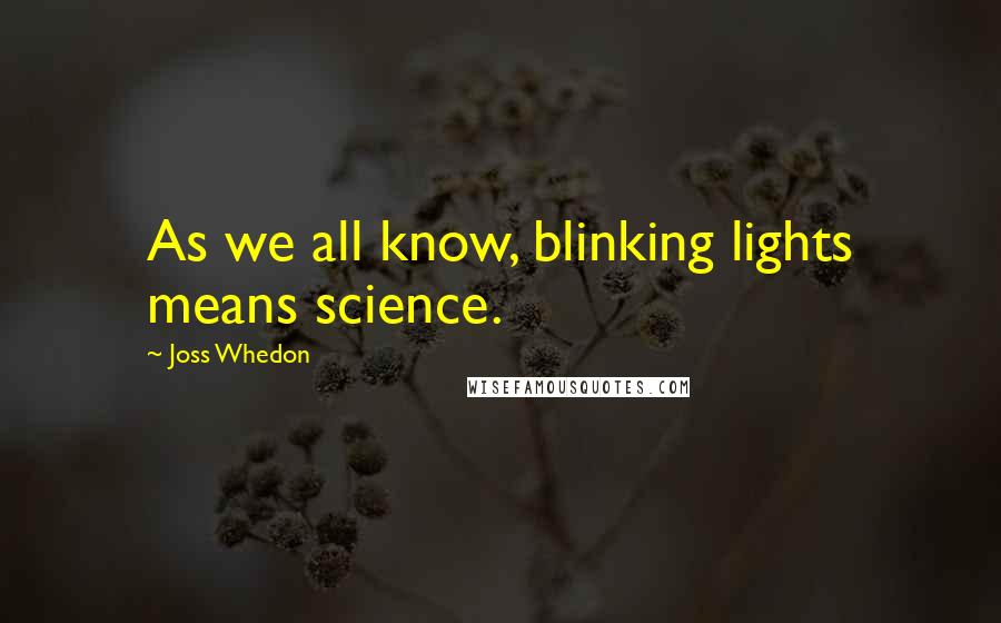 Joss Whedon Quotes: As we all know, blinking lights means science.