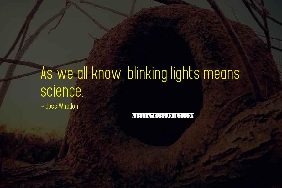 Joss Whedon Quotes: As we all know, blinking lights means science.